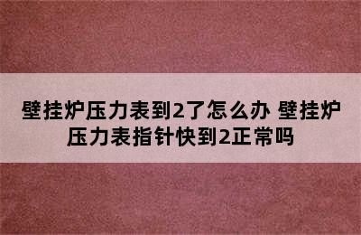 壁挂炉压力表到2了怎么办 壁挂炉压力表指针快到2正常吗